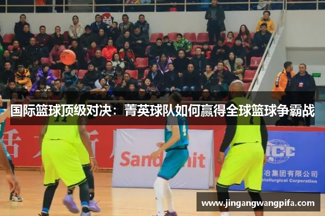 国际篮球顶级对决：菁英球队如何赢得全球篮球争霸战