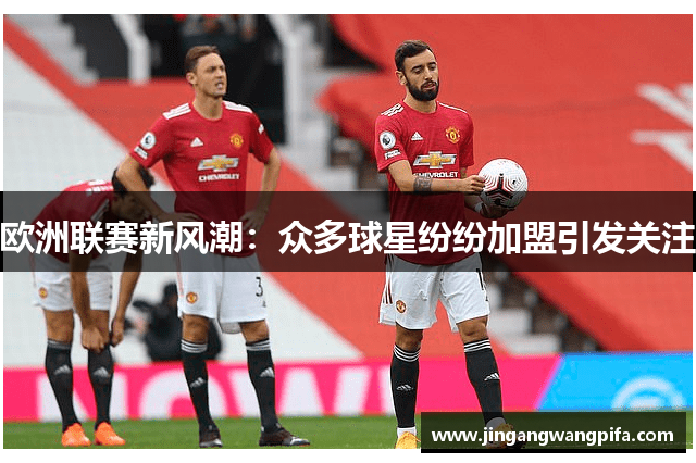 欧洲联赛新风潮：众多球星纷纷加盟引发关注