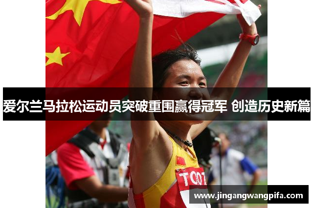 爱尔兰马拉松运动员突破重围赢得冠军 创造历史新篇