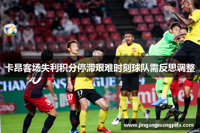 卡昂客场失利积分停滞艰难时刻球队需反思调整