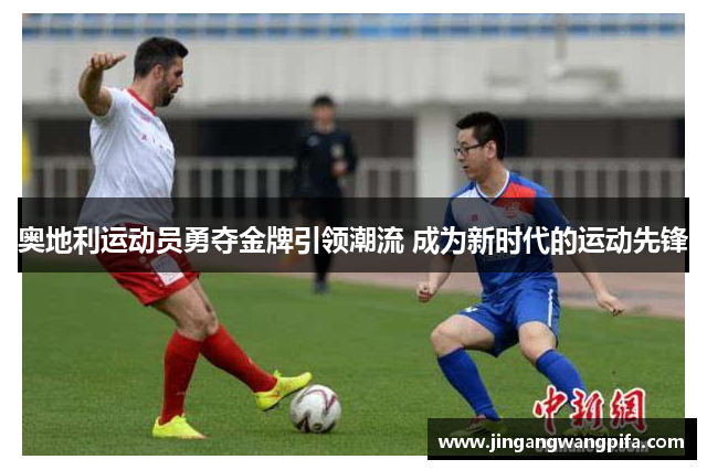 奥地利运动员勇夺金牌引领潮流 成为新时代的运动先锋