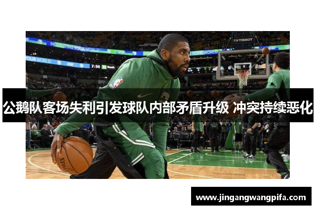 公鹅队客场失利引发球队内部矛盾升级 冲突持续恶化