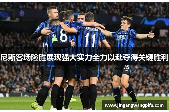 尼斯客场险胜展现强大实力全力以赴夺得关键胜利