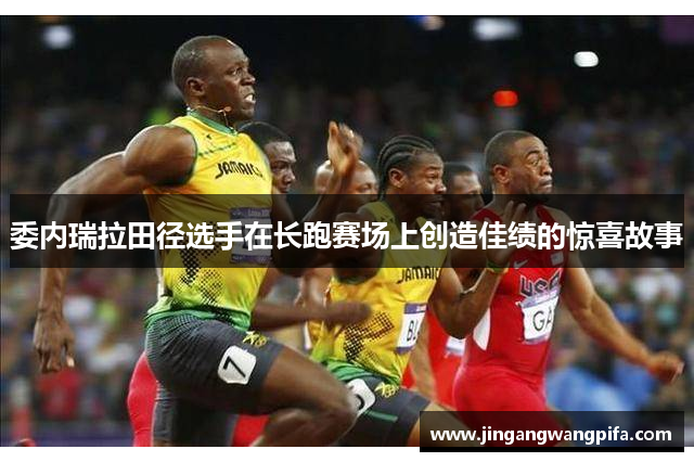委内瑞拉田径选手在长跑赛场上创造佳绩的惊喜故事