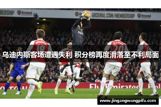 乌迪内斯客场遭遇失利 积分榜再度滑落至不利局面