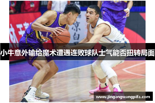 小牛意外输给魔术遭遇连败球队士气能否扭转局面