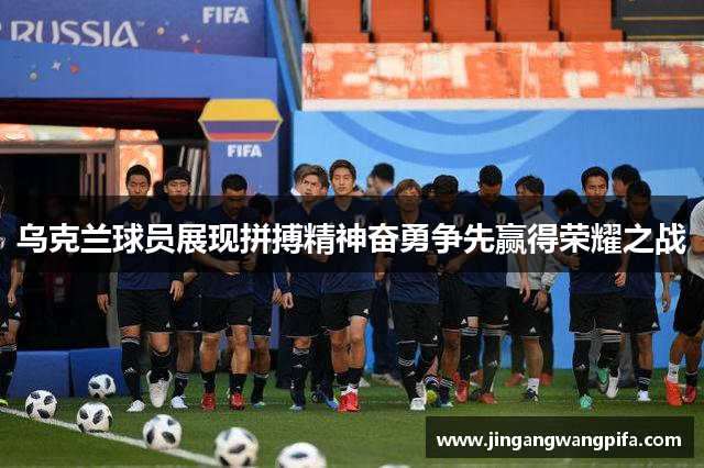 乌克兰球员展现拼搏精神奋勇争先赢得荣耀之战