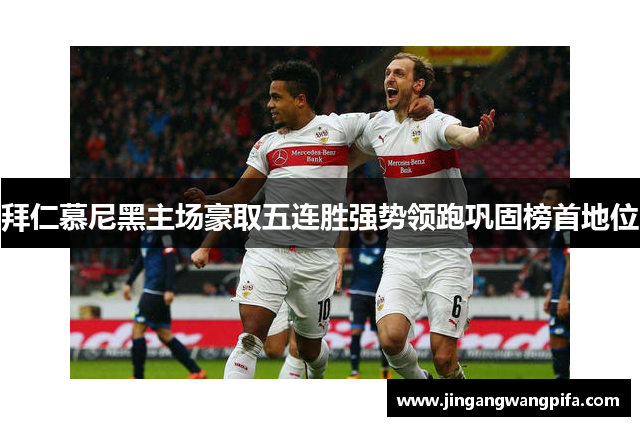 拜仁慕尼黑主场豪取五连胜强势领跑巩固榜首地位 拜仁慕尼黑主场豪取五连胜强势领跑巩固榜首地位
