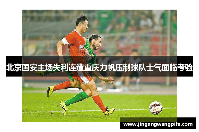 北京国安主场失利连遭重庆力帆压制球队士气面临考验