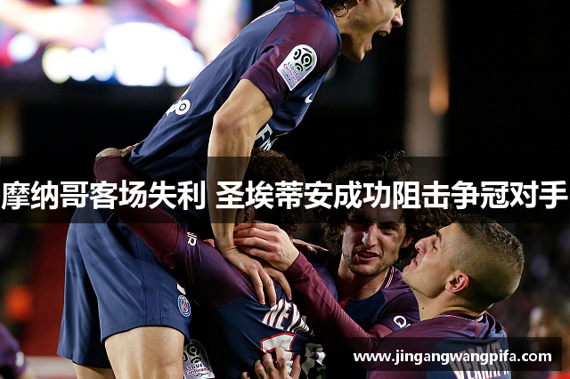 摩纳哥客场失利 圣埃蒂安成功阻击争冠对手 摩纳哥客场失利 圣埃蒂安成功阻击争冠对手