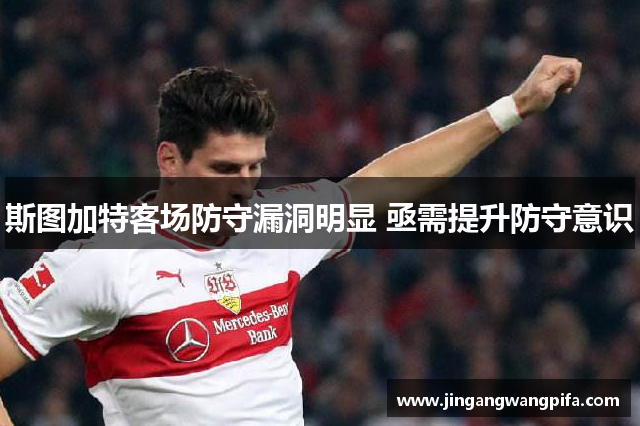 斯图加特客场防守漏洞明显 亟需提升防守意识 斯图加特客场防守漏洞明显 亟需提升防守意识