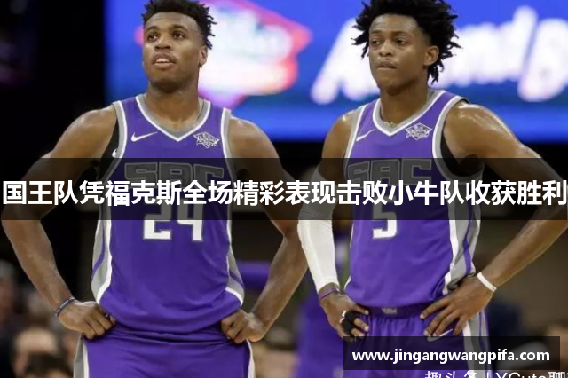 国王队凭福克斯全场精彩表现击败小牛队收获胜利 国王队凭福克斯全场精彩表现击败小牛队收获胜利