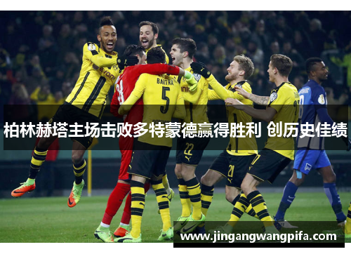 柏林赫塔主场击败多特蒙德赢得胜利 创历史佳绩 柏林赫塔主场击败多特蒙德赢得胜利 创历史佳绩