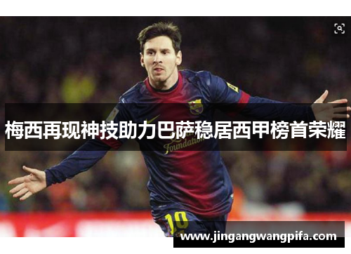 梅西再现神技助力巴萨稳居西甲榜首荣耀