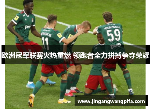 欧洲冠军联赛火热重燃 领跑者全力拼搏争夺荣耀