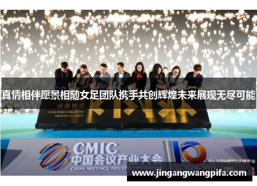 真情相伴愿景相随女足团队携手共创辉煌未来展现无尽可能