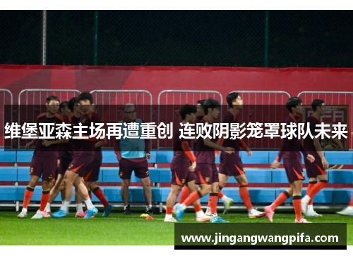 维堡亚森主场再遭重创 连败阴影笼罩球队未来 维堡亚森主场再遭重创 连败阴影笼罩球队未来