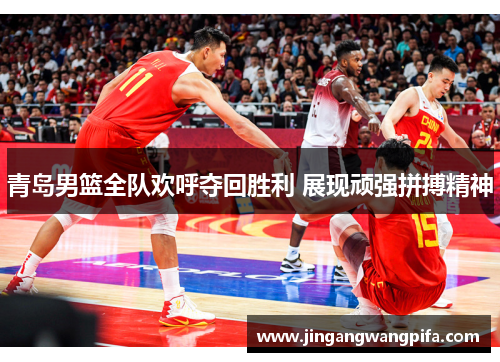 青岛男篮全队欢呼夺回胜利 展现顽强拼搏精神