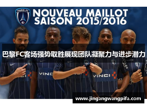 巴黎FC客场强势取胜展现团队凝聚力与进步潜力 巴黎FC客场强势取胜展现团队凝聚力与进步潜力