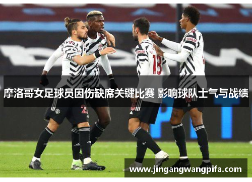 摩洛哥女足球员因伤缺席关键比赛 影响球队士气与战绩