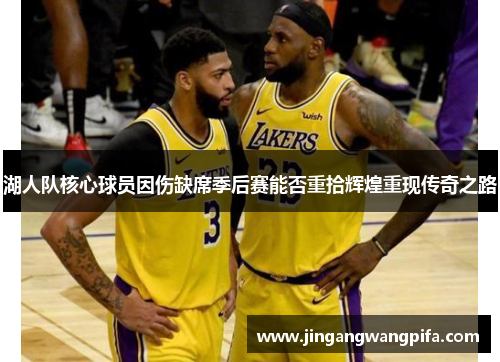 湖人队核心球员因伤缺席季后赛能否重拾辉煌重现传奇之路 湖人队核心球员因伤缺席季后赛能否重拾辉煌重现传奇之路
