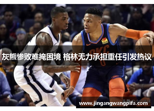 灰熊惨败难掩困境 格林无力承担重任引发热议