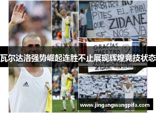 瓦尔达洛强势崛起连胜不止展现辉煌竞技状态 瓦尔达洛强势崛起连胜不止展现辉煌竞技状态