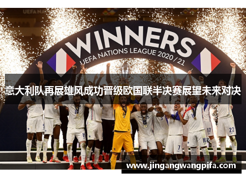 意大利队再展雄风成功晋级欧国联半决赛展望未来对决 意大利队再展雄风成功晋级欧国联半决赛展望未来对决