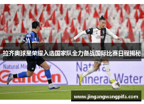 拉齐奥球星荣耀入选国家队全力备战国际比赛日程揭秘