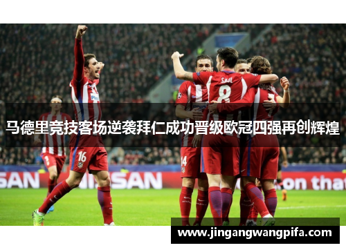 马德里竞技客场逆袭拜仁成功晋级欧冠四强再创辉煌
