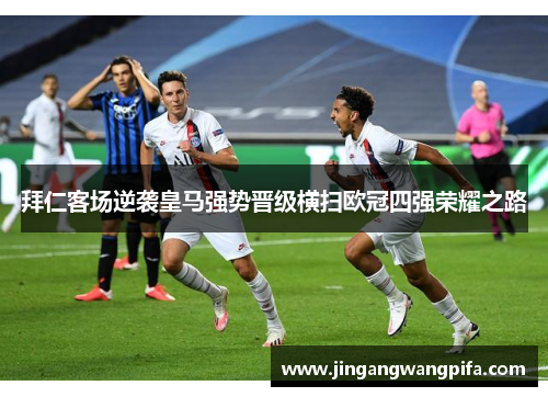 拜仁客场逆袭皇马强势晋级横扫欧冠四强荣耀之路 拜仁客场逆袭皇马强势晋级横扫欧冠四强荣耀之路