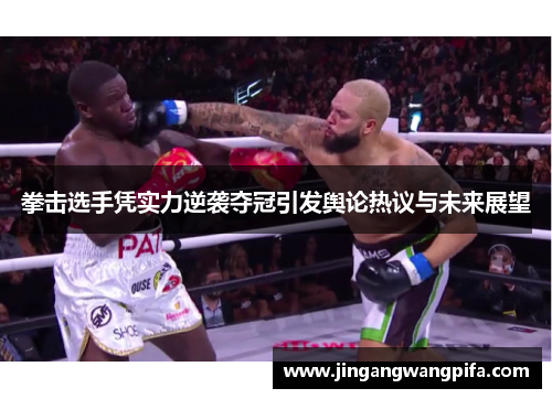 拳击选手凭实力逆袭夺冠引发舆论热议与未来展望