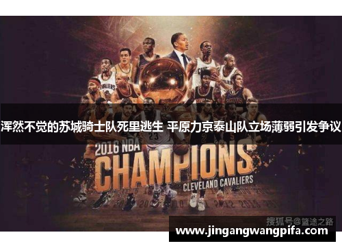 浑然不觉的苏城骑士队死里逃生 平原力京泰山队立场薄弱引发争议 浑然不觉的苏城骑士队死里逃生 平原力京泰山队立场薄弱引发争议