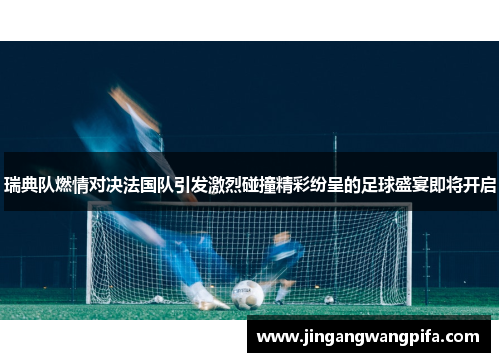 瑞典队燃情对决法国队引发激烈碰撞精彩纷呈的足球盛宴即将开启 瑞典队燃情对决法国队引发激烈碰撞精彩纷呈的足球盛宴即将开启