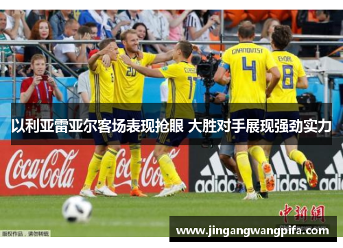 以利亚雷亚尔客场表现抢眼 大胜对手展现强劲实力 以利亚雷亚尔客场表现抢眼 大胜对手展现强劲实力