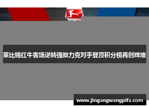 莱比锡红牛客场逆转强敌力克对手登顶积分榜再创辉煌 莱比锡红牛客场逆转强敌力克对手登顶积分榜再创辉煌