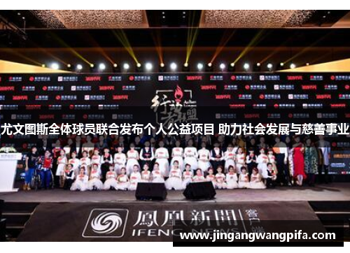 尤文图斯全体球员联合发布个人公益项目 助力社会发展与慈善事业 尤文图斯全体球员联合发布个人公益项目 助力社会发展与慈善事业