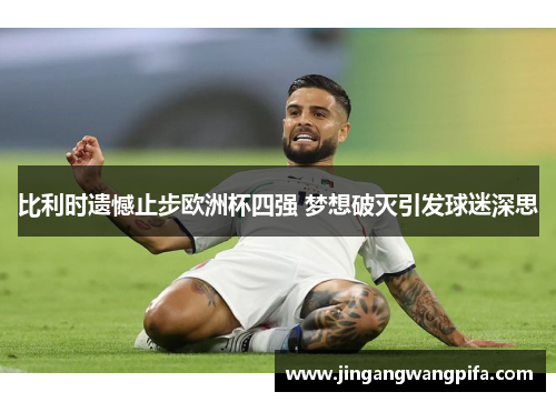 比利时遗憾止步欧洲杯四强 梦想破灭引发球迷深思 比利时遗憾止步欧洲杯四强 梦想破灭引发球迷深思