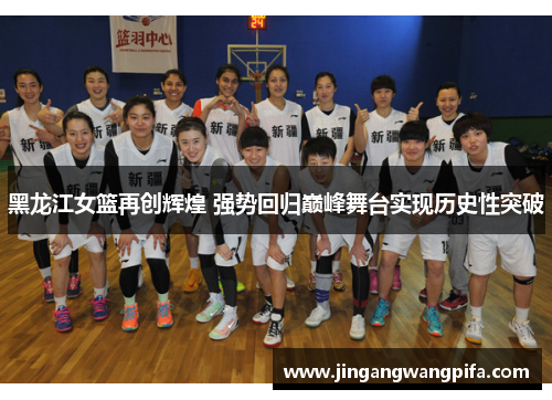 黑龙江女篮再创辉煌 强势回归巅峰舞台实现历史性突破