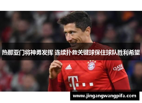 热那亚门将神勇发挥 连续扑救关键球保住球队胜利希望